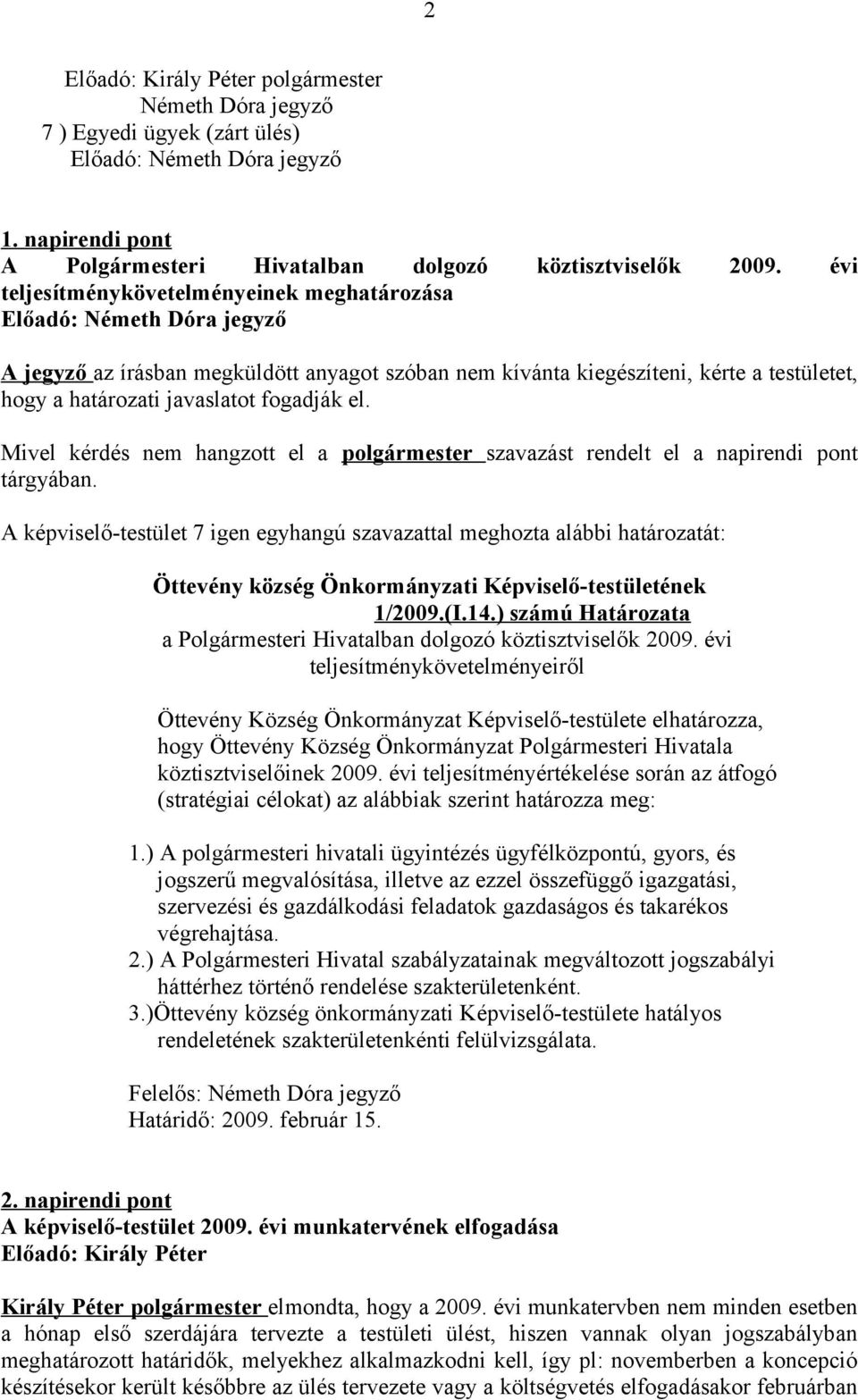 Mivel kérdés nem hangzott el a polgármester szavazást rendelt el a napirendi pont tárgyában. A képviselő-testület 7 igen egyhangú szavazattal meghozta alábbi határozatát: 1/2009.(I.14.