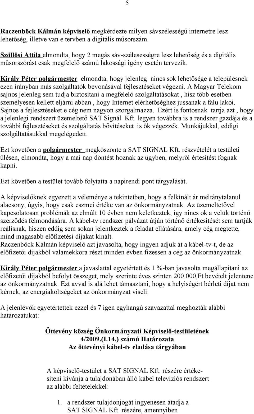 Király Péter polgármester elmondta, hogy jelenleg nincs sok lehetősége a településnek ezen irányban más szolgáltatók bevonásával fejlesztéseket végezni.