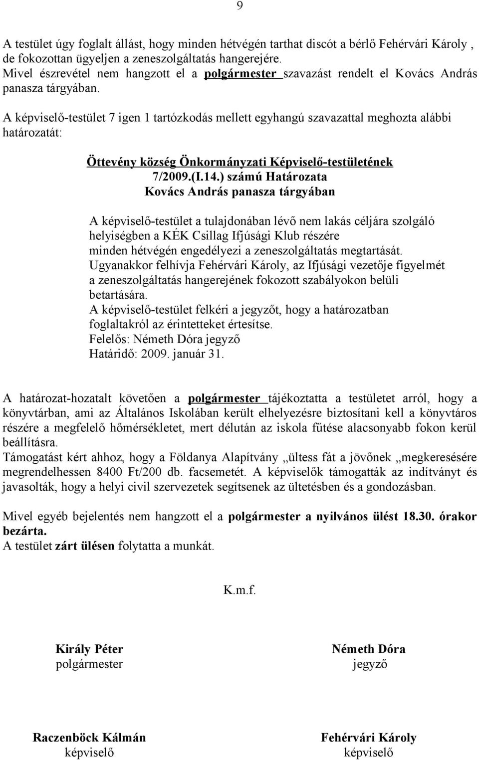 A képviselő-testület 7 igen 1 tartózkodás mellett egyhangú szavazattal meghozta alábbi határozatát: 7/2009.(I.14.