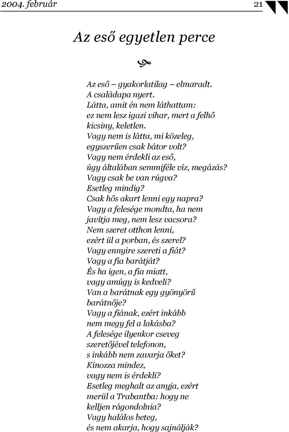 Vagy a felesége mondta, ha nem javítja meg, nem lesz vacsora? Nem szeret otthon lenni, ezért ül a porban, és szerel? Vagy ennyire szereti a fiát? Vagy a fia barátját?