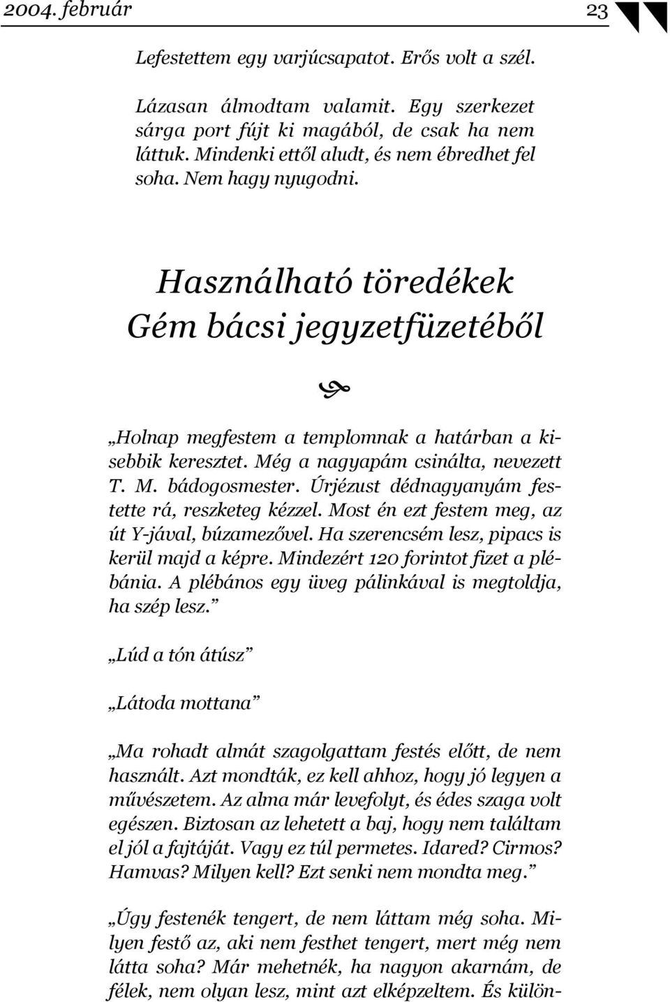 Még a nagyapám csinálta, nevezett T. M. bádogosmester. Úrjézust dédnagyanyám festette rá, reszketeg kézzel. Most én ezt festem meg, az út Y-jával, búzamezővel.
