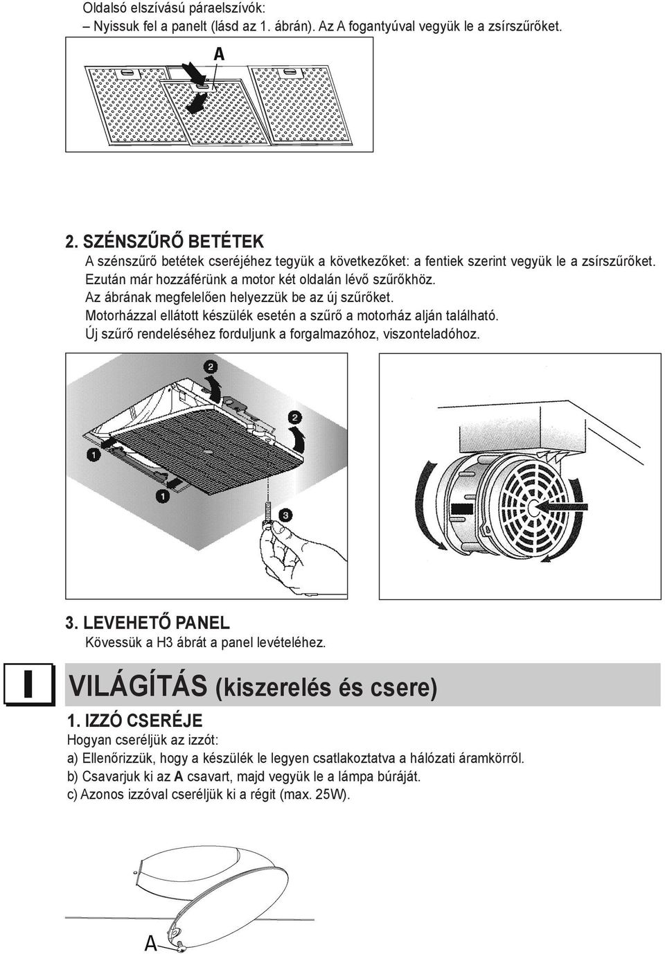 Az ábrának megfelelően helyezzük be az új szűrőket. Motorházzal ellátott készülék esetén a szűrő a motorház alján található. Új szűrő rendeléséhez forduljunk a forgalmazóhoz, viszonteladóhoz. 3.