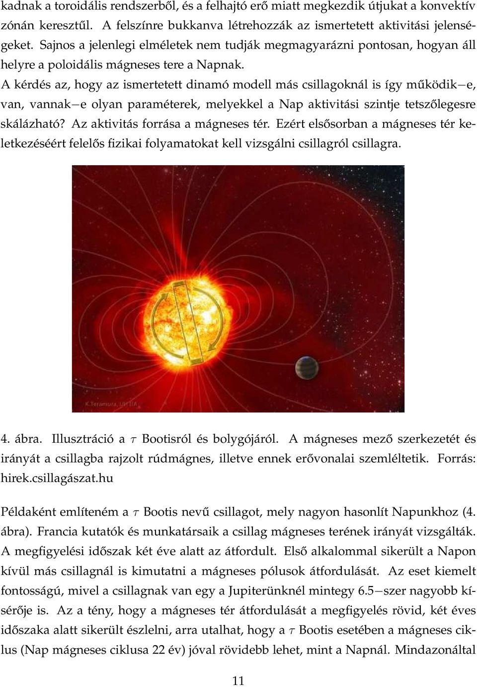 A kérdés az, hogy az ismertetett dinamó modell más csillagoknál is így működik e, van, vannak e olyan paraméterek, melyekkel a Nap aktivitási szintje tetszőlegesre skálázható?