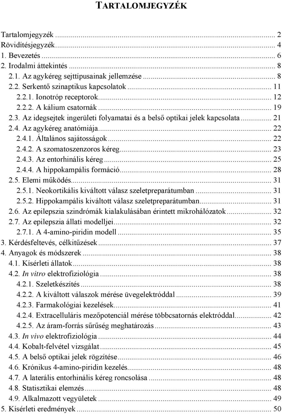 .. 22 2.4.2. A szomatoszenzoros kéreg... 23 2.4.3. Az entorhinális kéreg... 25 2.4.4. A hippokampális formáció... 28 2.5. Elemi működés... 31 2.5.1. Neokortikális kiváltott válasz szeletpreparátumban.
