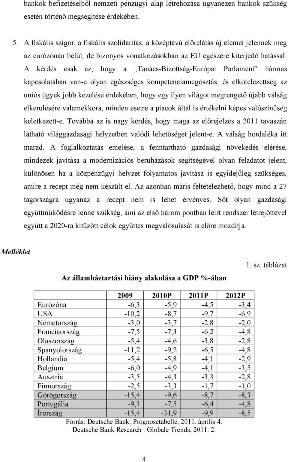 A kérdés csak az, hogy a Tanács-Bizottság-Európai Parlament hármas kapcsolatában van-e olyan egészséges kompetenciamegosztás, és elkötelezettség az uniós ügyek jobb kezelése érdekében, hogy egy ilyen