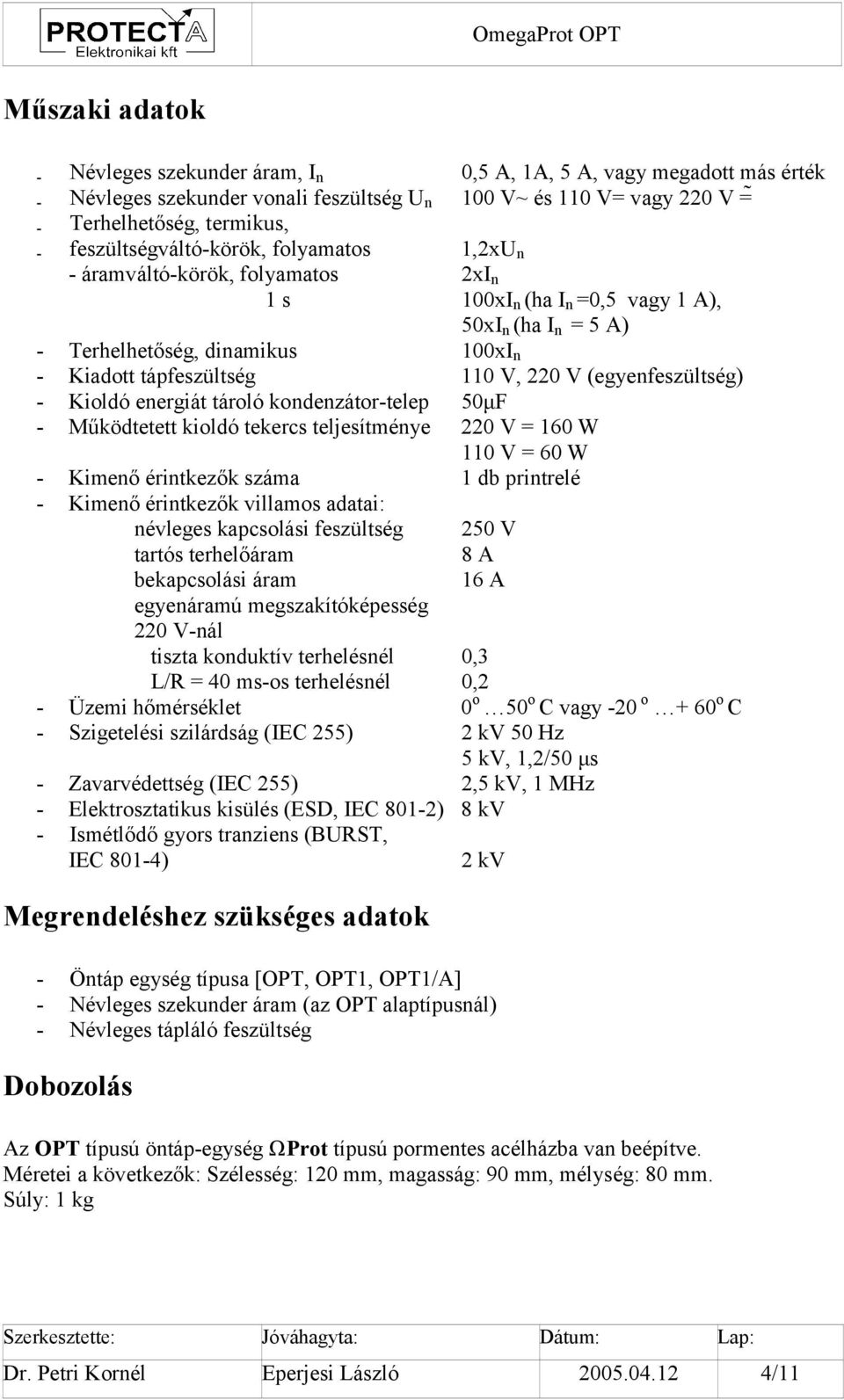 V, 220 V (egyenfeszültség) - Kioldó energiát tároló kondenzátor-telep 50µF - Működtetett kioldó tekercs teljesítménye 220 V = 160 W 110 V = 60 W - Kimenő érintkezők száma 1 db printrelé - Kimenő