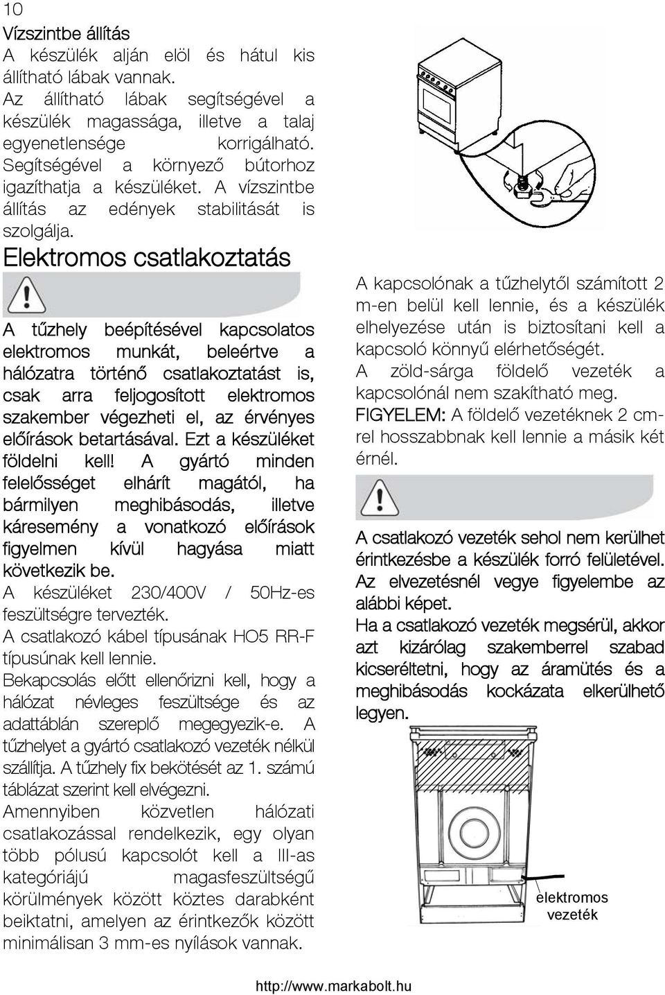 Elektromos csatlakoztatás A tűzhely beépítésével kapcsolatos elektromos munkát, beleértve a hálózatra történő csatlakoztatást is, csak arra feljogosított elektromos szakember végezheti el, az