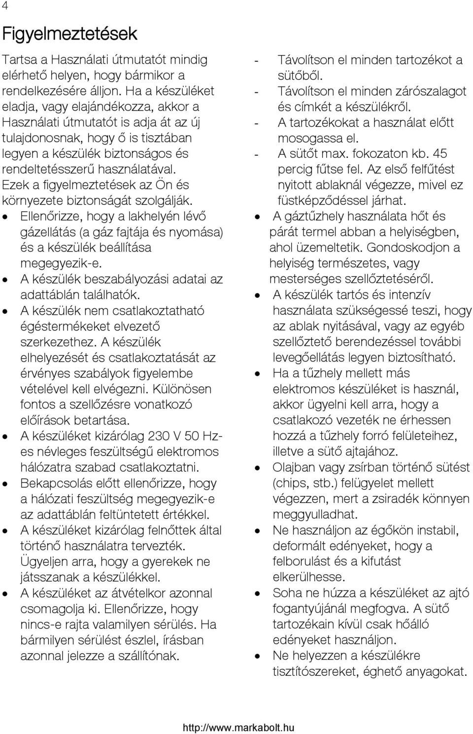 Ezek a figyelmeztetések az Ön és környezete biztonságát szolgálják. Ellenőrizze, hogy a lakhelyén lévő gázellátás (a gáz fajtája és nyomása) és a készülék beállítása megegyezik-e.