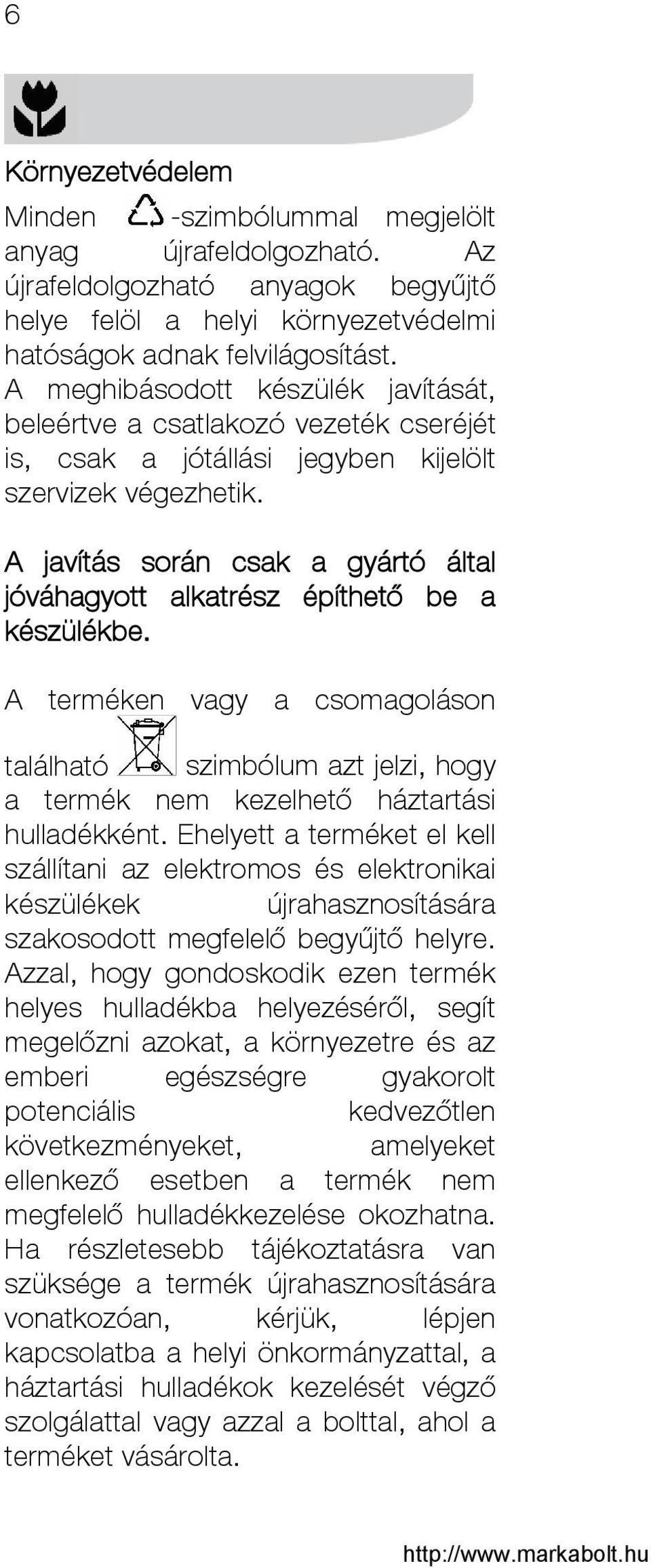 A javítás során csak a gyártó által jóváhagyott alkatrész építhető be a készülékbe. A terméken vagy a csomagoláson található szimbólum azt jelzi, hogy a termék nem kezelhető háztartási hulladékként.