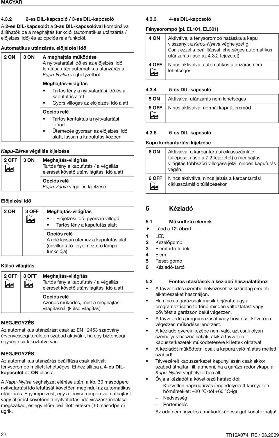 Automatikus utánzárás, előjelzési idő 2 ON 3 ON A meghajtás működése A nyitvatartási idő és az előjelzési idő lefutása után automatikus utánzárás a Kapu-Nyitva véghelyzetből Meghajtás-világítás