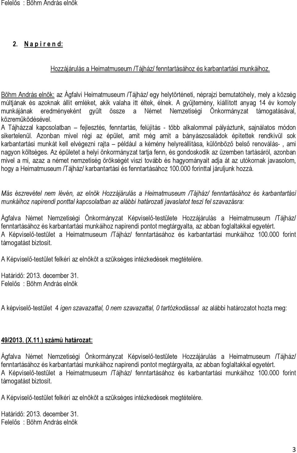 A gyűjtemény, kiállított anyag 14 év komoly munkájának eredményeként gyűlt össze a Német Nemzetiségi Önkormányzat támogatásával, közreműködésével.