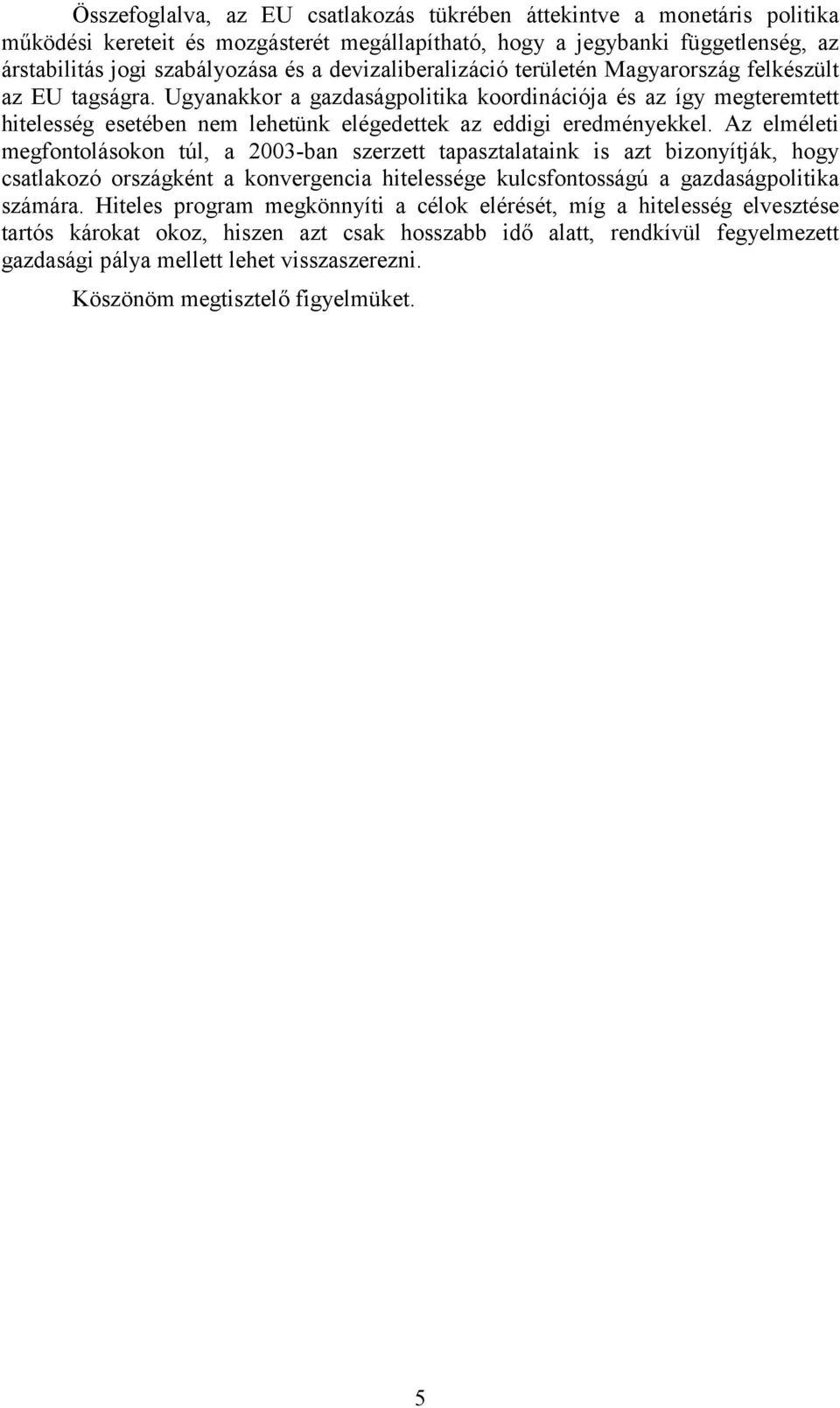 Ugyanakkor a gazdaságpolitika koordinációja és az így megteremtett hitelesség esetében nem lehetünk elégedettek az eddigi eredményekkel.
