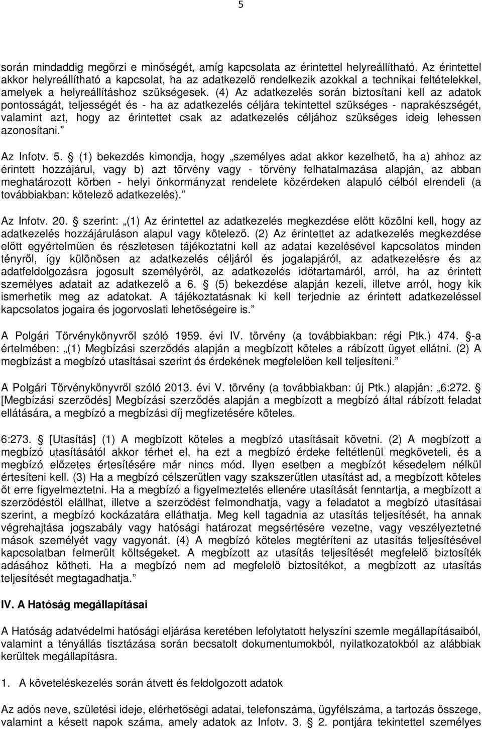 (4) Az adatkezelés során biztosítani kell az adatok pontosságát, teljességét és - ha az adatkezelés céljára tekintettel szükséges - naprakészségét, valamint azt, hogy az érintettet csak az