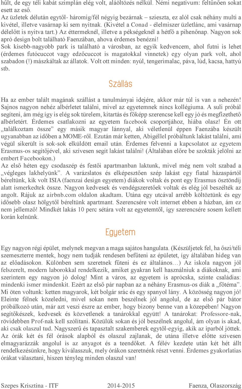 (Kivétel a Conad - élelmiszer üzletlánc, ami vasárnap délelőtt is nyitva tart.) Az éttermeknél, illetve a pékségeknél a hétfő a pihenőnap.