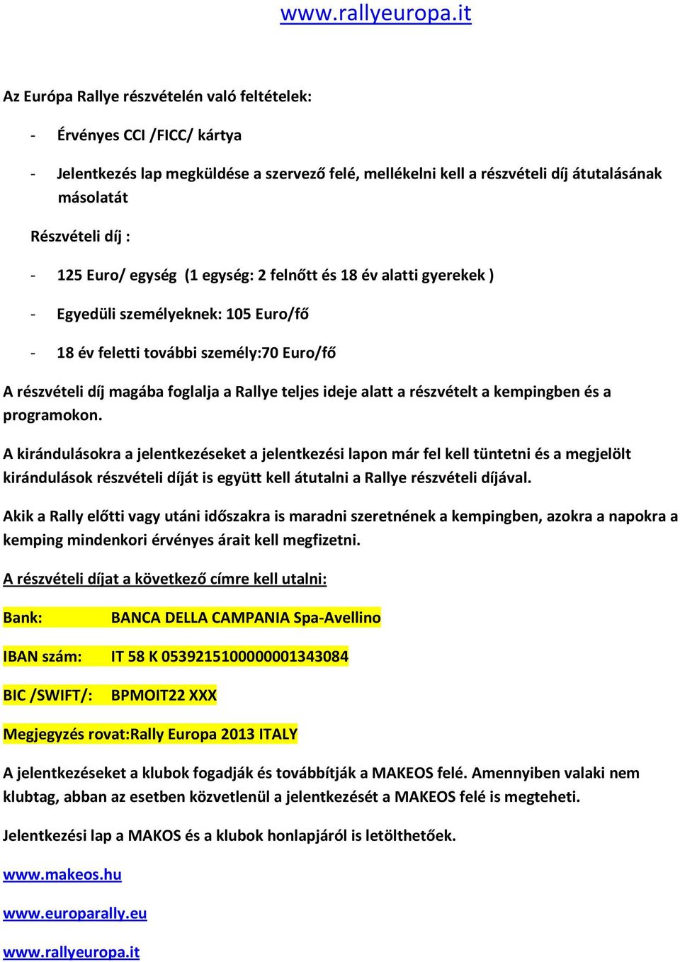 125 Euro/ egység (1 egység: 2 felnőtt és 18 év alatti gyerekek ) - Egyedüli személyeknek: 105 Euro/fő - 18 év feletti további személy:70 Euro/fő A részvételi díj magába foglalja a Rallye teljes ideje