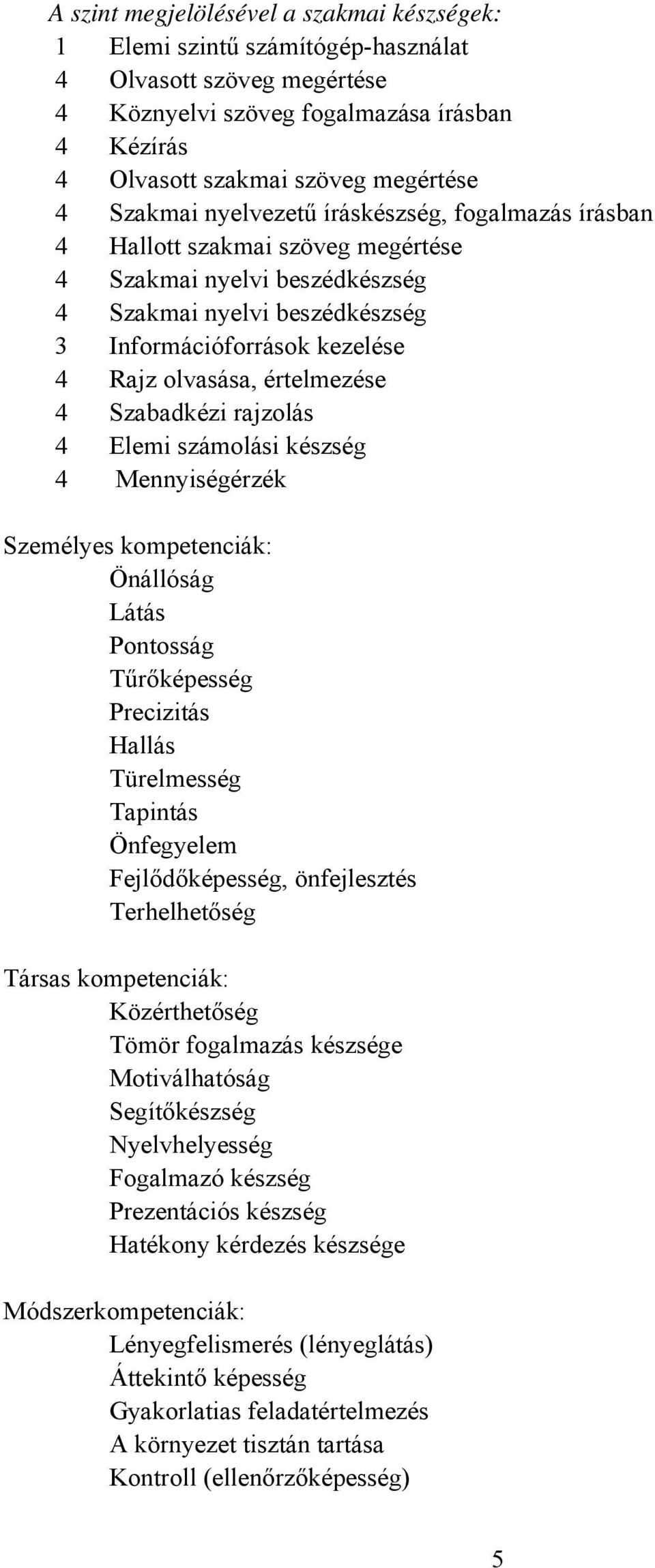 értelmezése 4 Szabadkézi rajzolás 4 Elemi számolási készség 4 Mennyiségérzék Személyes kompetenciák: Önállóság Látás Pontosság Tűrőképesség Precizitás Hallás Türelmesség Tapintás Önfegyelem