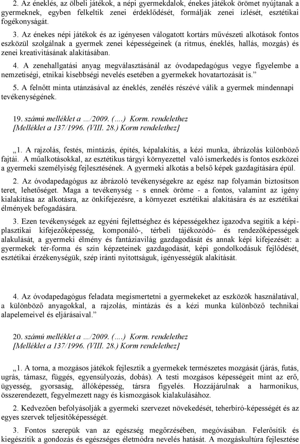 alakításában. 4. A zenehallgatási anyag megválasztásánál az óvodapedagógus vegye figyelembe a nemzetiségi, etnikai kisebbségi nevelés esetében a gyermekek hovatartozását is. 5.