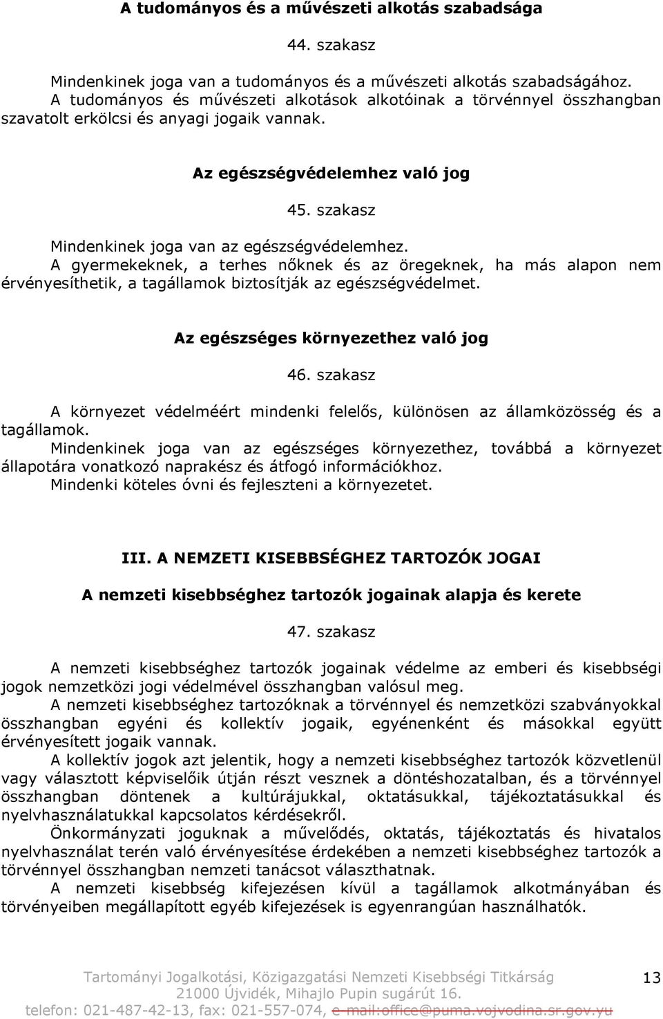 szakasz Mindenkinek joga van az egészségvédelemhez. A gyermekeknek, a terhes nőknek és az öregeknek, ha más alapon nem érvényesíthetik, a tagállamok biztosítják az egészségvédelmet.