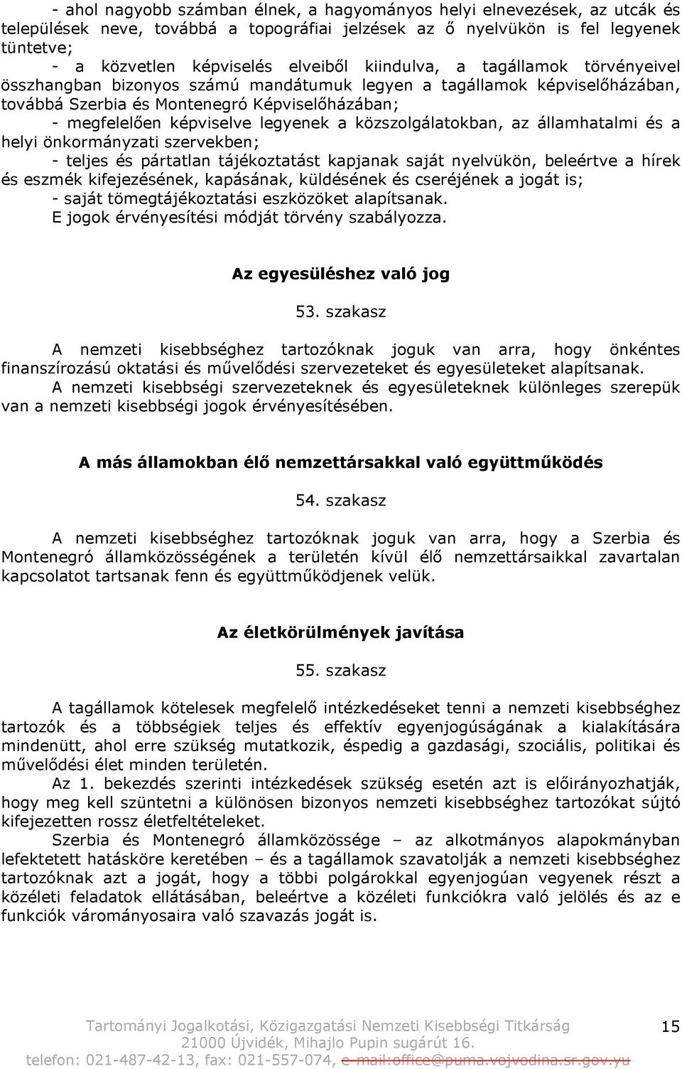 közszolgálatokban, az államhatalmi és a helyi önkormányzati szervekben; - teljes és pártatlan tájékoztatást kapjanak saját nyelvükön, beleértve a hírek és eszmék kifejezésének, kapásának, küldésének