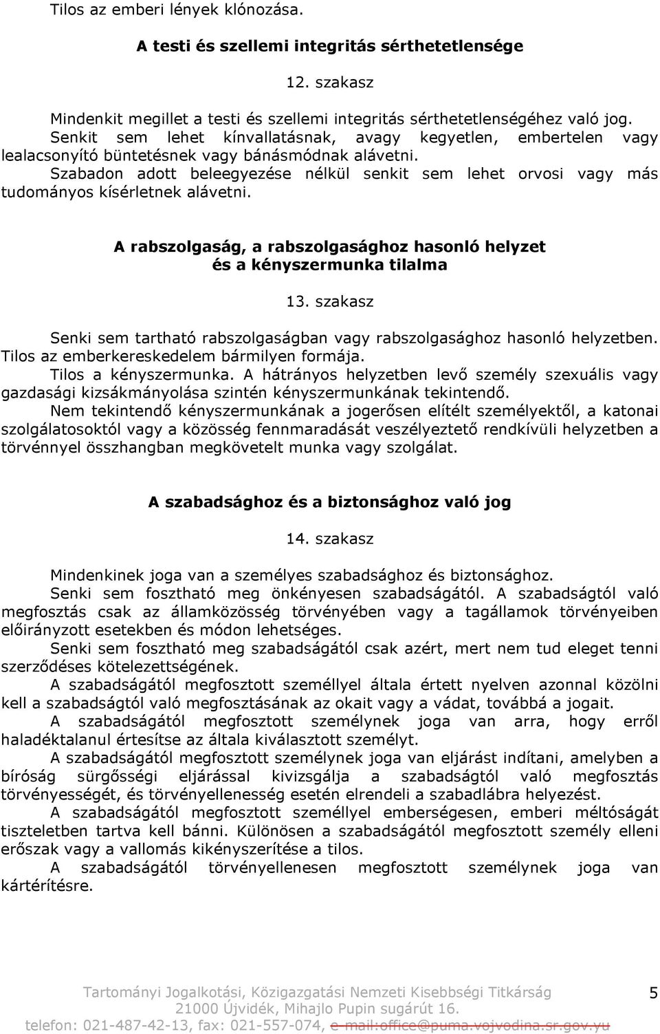 Szabadon adott beleegyezése nélkül senkit sem lehet orvosi vagy más tudományos kísérletnek alávetni. A rabszolgaság, a rabszolgasághoz hasonló helyzet és a kényszermunka tilalma 13.