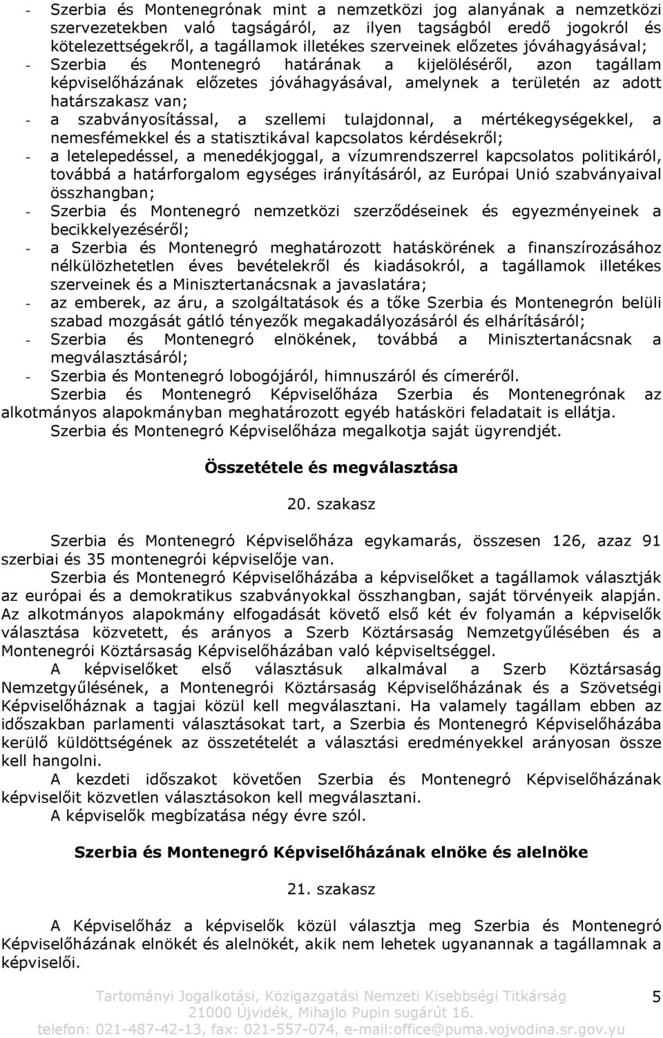 szabványosítással, a szellemi tulajdonnal, a mértékegységekkel, a nemesfémekkel és a statisztikával kapcsolatos kérdésekről; - a letelepedéssel, a menedékjoggal, a vízumrendszerrel kapcsolatos