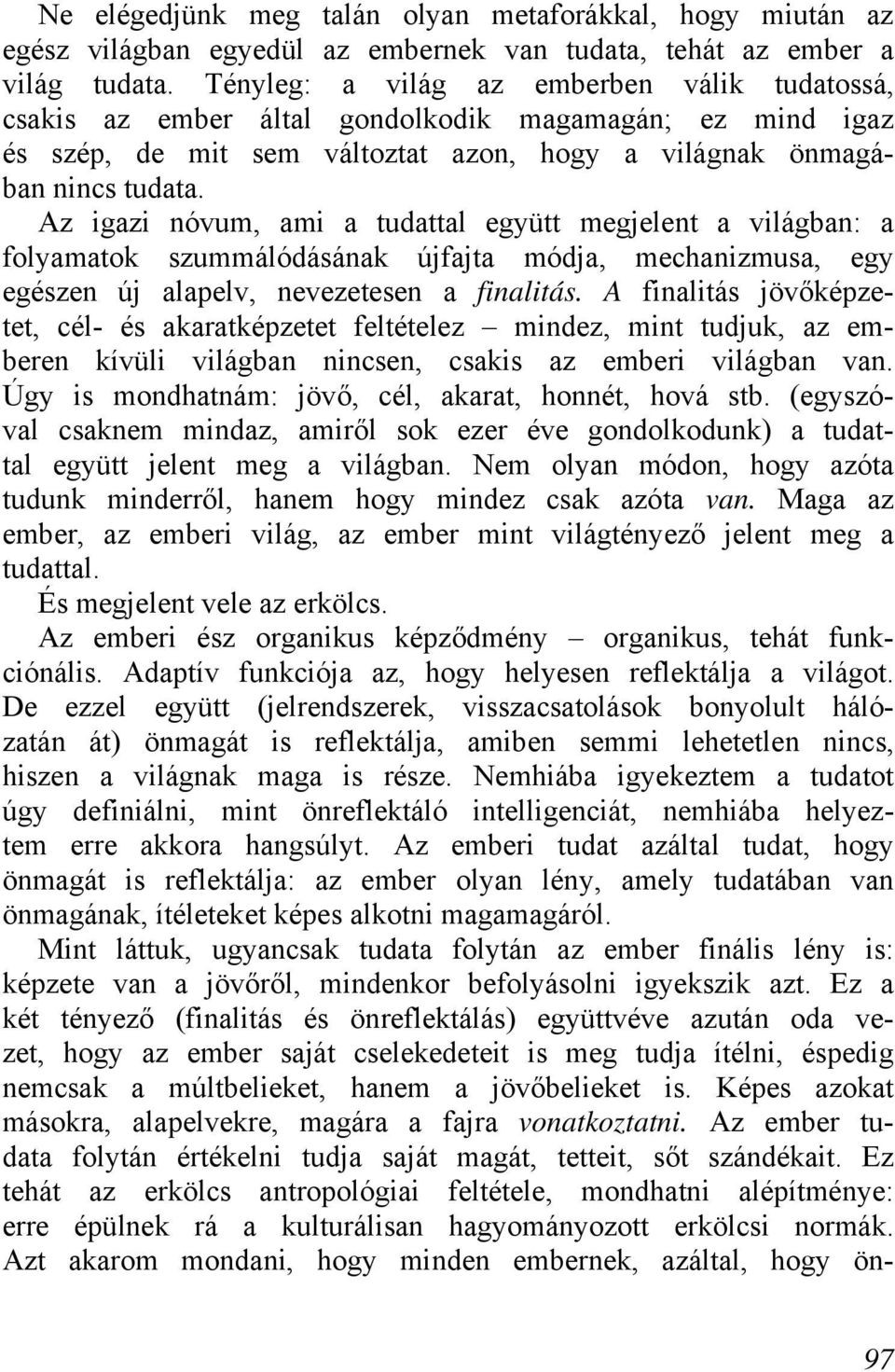 Az igazi nóvum, ami a tudattal együtt megjelent a világban: a folyamatok szummálódásának újfajta módja, mechanizmusa, egy egészen új alapelv, nevezetesen a finalitás.