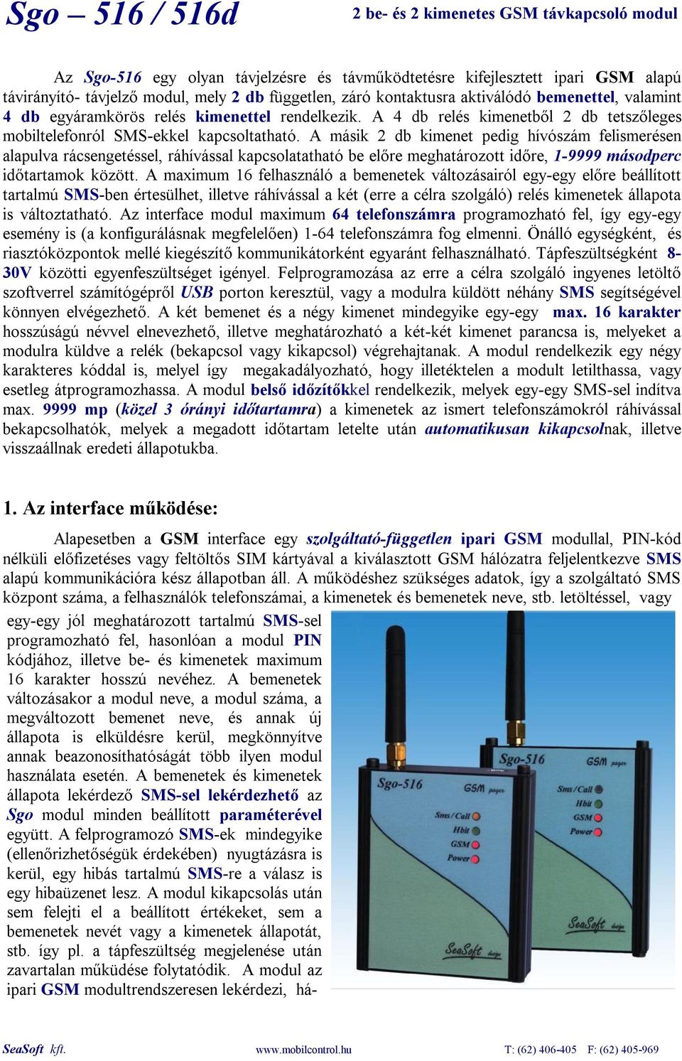 A másik 2 db kimenet pedig hívószám felismerésen alapulva rácsengetéssel, ráhívással kapcsolatatható be előre meghatározott időre, 1-9999 másodperc időtartamok között.