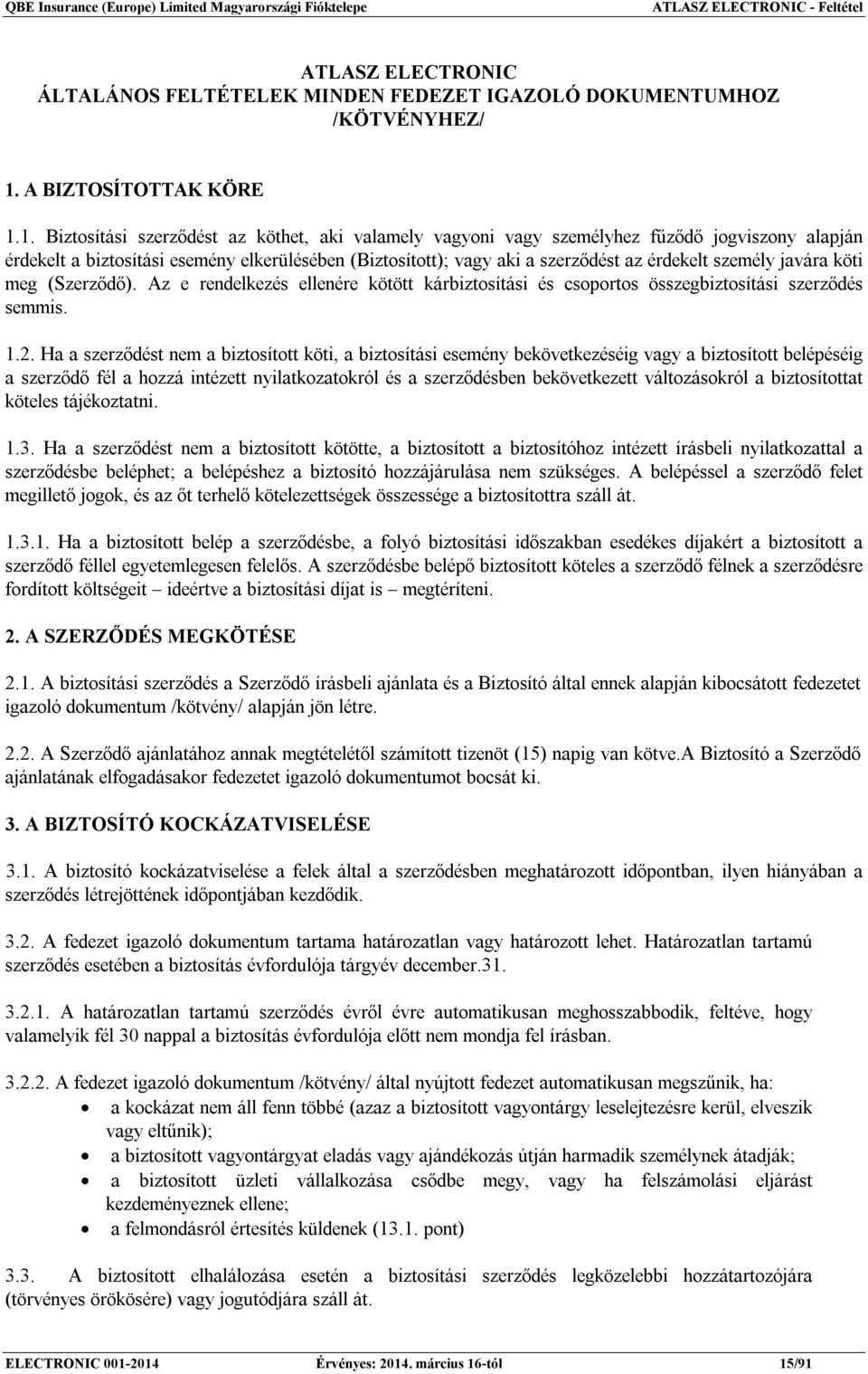 1. Biztosítási szerződést az köthet, aki valamely vagyoni vagy személyhez fűződő jogviszony alapján érdekelt a biztosítási esemény elkerülésében (Biztosított); vagy aki a szerződést az érdekelt