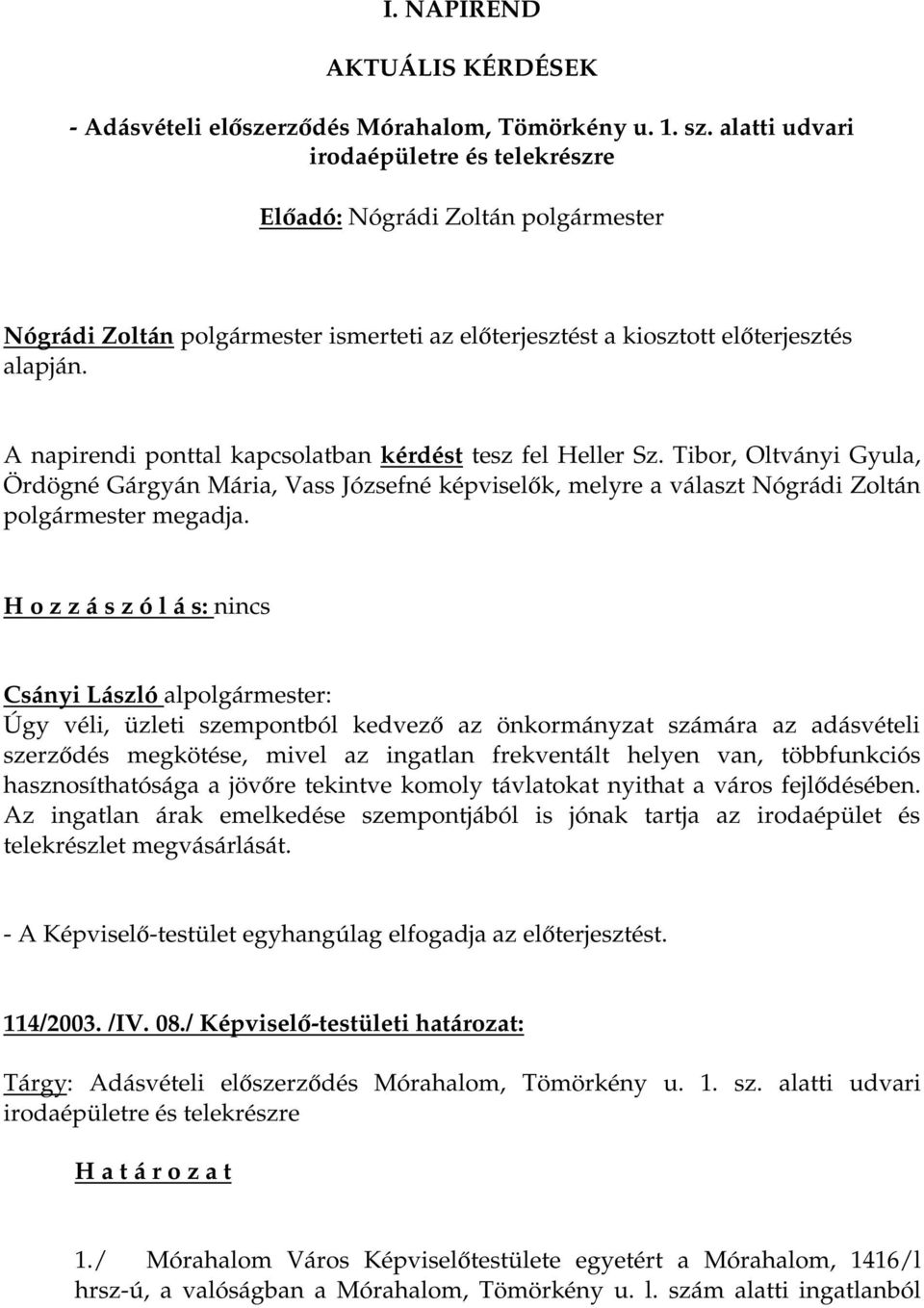 A napirendi ponttal kapcsolatban kérdést tesz fel Heller Sz. Tibor, Oltványi Gyula, Ördögné Gárgyán Mária, Vass Józsefné képviselők, melyre a választ Nógrádi Zoltán polgármester megadja.