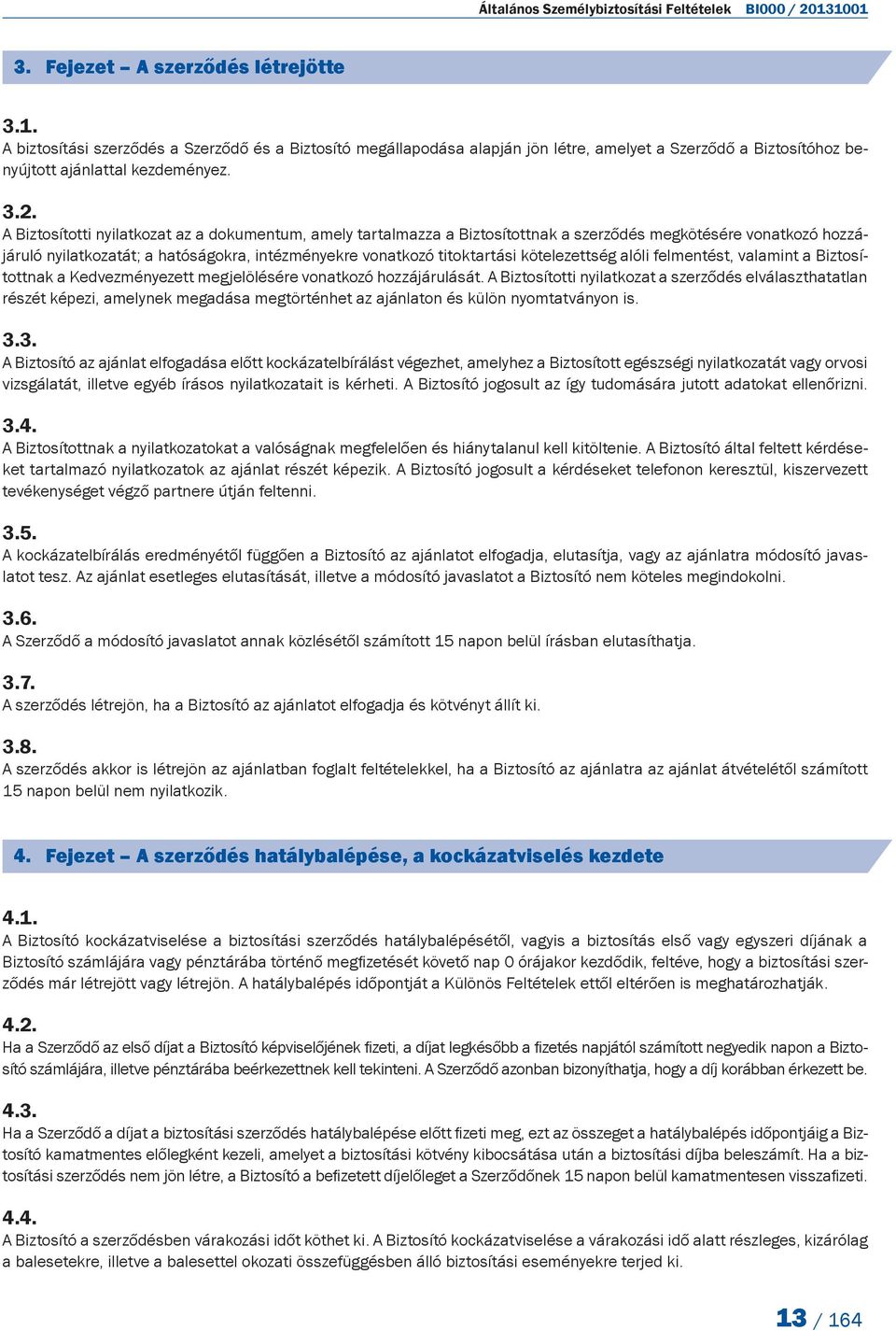 A Biztosítotti nyilatkozat az a dokumentum, amely tartalmazza a Biztosítottnak a szerződés megkötésére vonatkozó hozzájáruló nyilatkozatát; a hatóságokra, intézményekre vonatkozó titoktartási