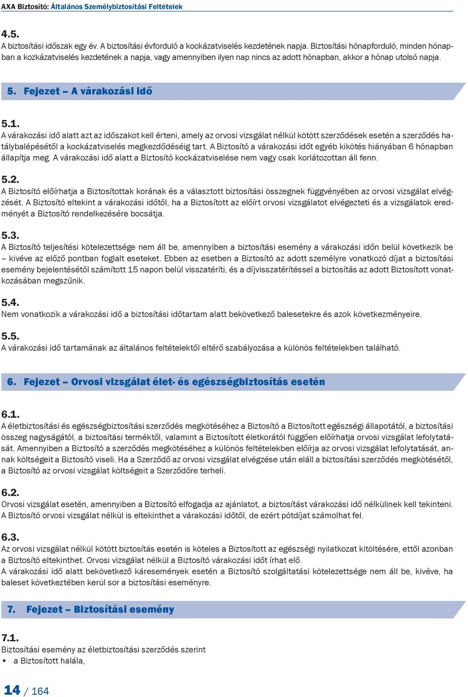 A várakozási idő alatt azt az időszakot kell érteni, amely az orvosi vizsgálat nélkül kötött szerződések esetén a szerződés hatálybalépésétől a kockázatviselés megkezdődéséig tart.
