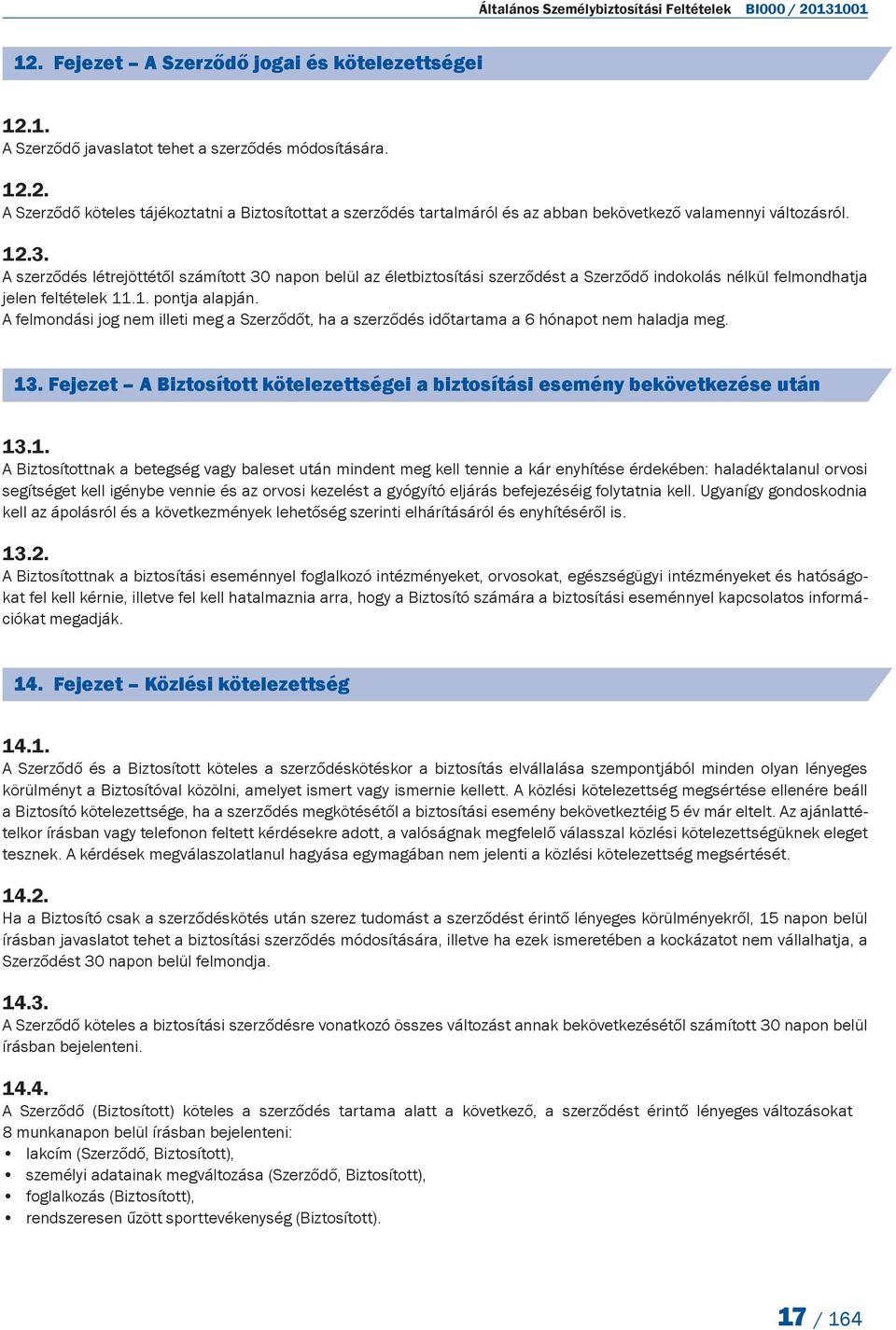A felmondási jog nem illeti meg a Szerződőt, ha a szerződés időtartama a 6 hónapot nem haladja meg. 13