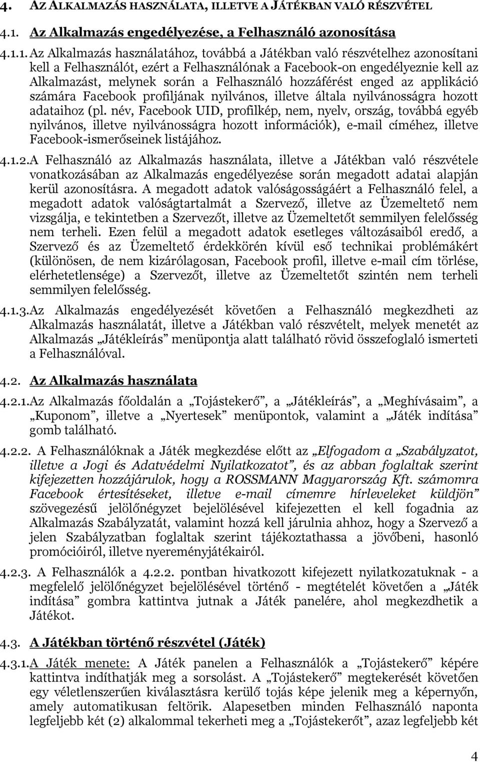 1. Az Alkalmazás használatához, továbbá a Játékban való részvételhez azonosítani kell a Felhasználót, ezért a Felhasználónak a Facebook-on engedélyeznie kell az Alkalmazást, melynek során a
