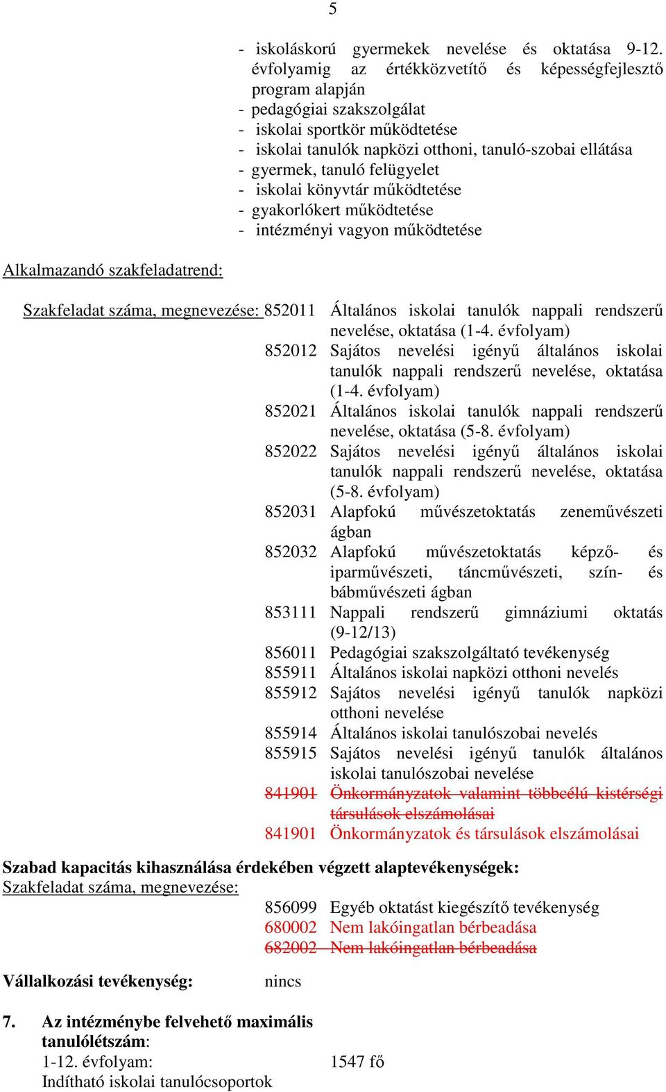 felügyelet - iskolai könyvtár mőködtetése - gyakorlókert mőködtetése - intézményi vagyon mőködtetése Alkalmazandó szakfeladatrend: Szakfeladat száma, megnevezése: 852011 Általános iskolai tanulók