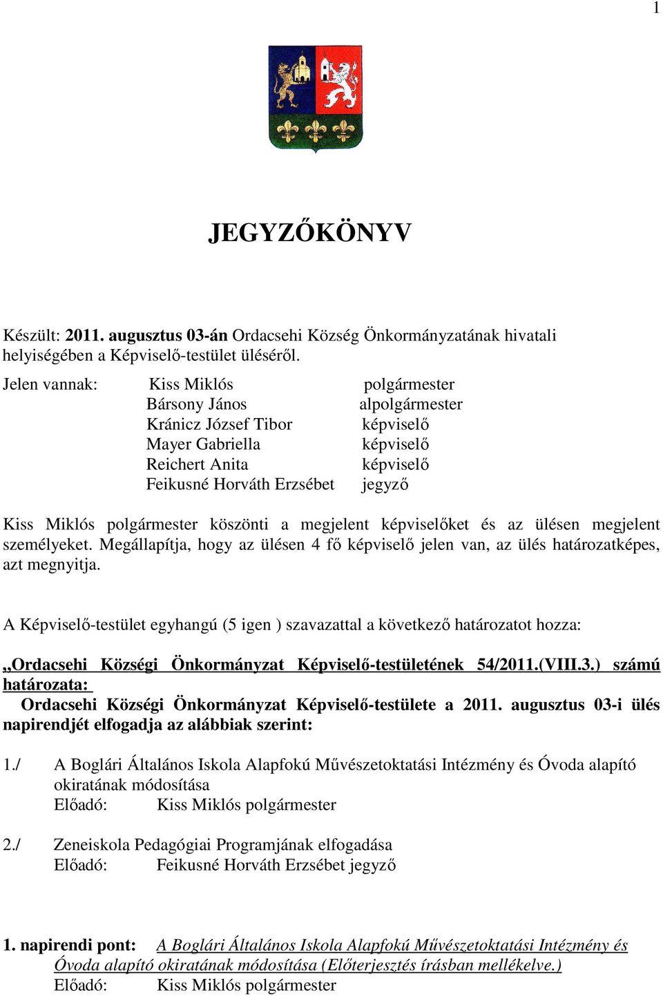 polgármester köszönti a megjelent képviselőket és az ülésen megjelent személyeket. Megállapítja, hogy az ülésen 4 fő képviselő jelen van, az ülés határozatképes, azt megnyitja.