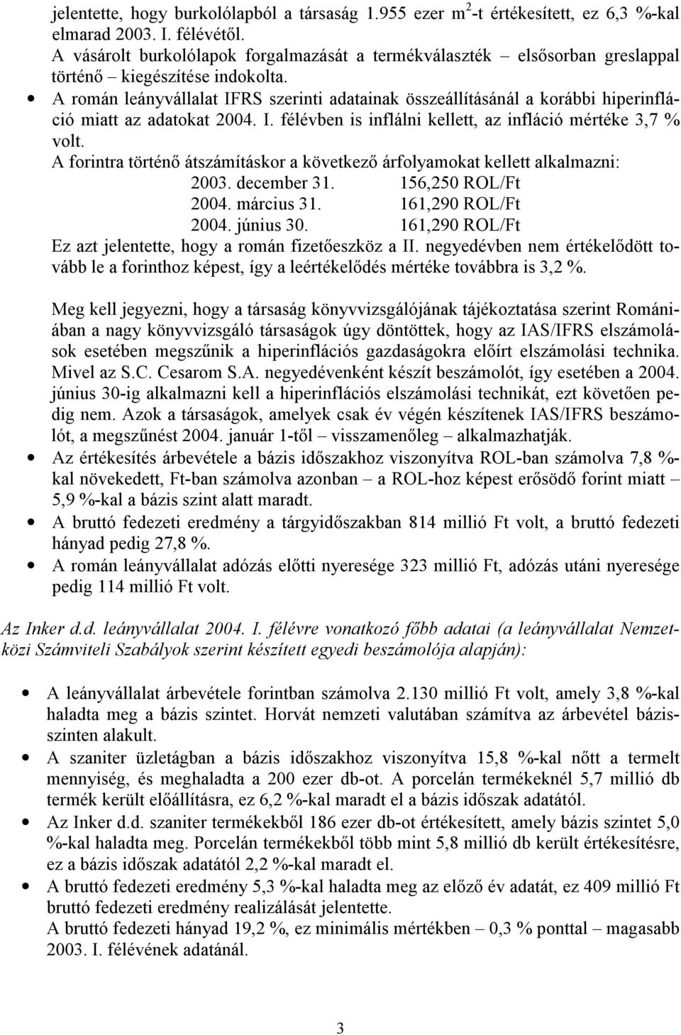 A román leányvállalat IFRS szerinti adatainak összeállításánál a korábbi hiperinfláció miatt az adatokat 2004. I. félévben is inflálni kellett, az infláció mértéke 3,7 % volt.