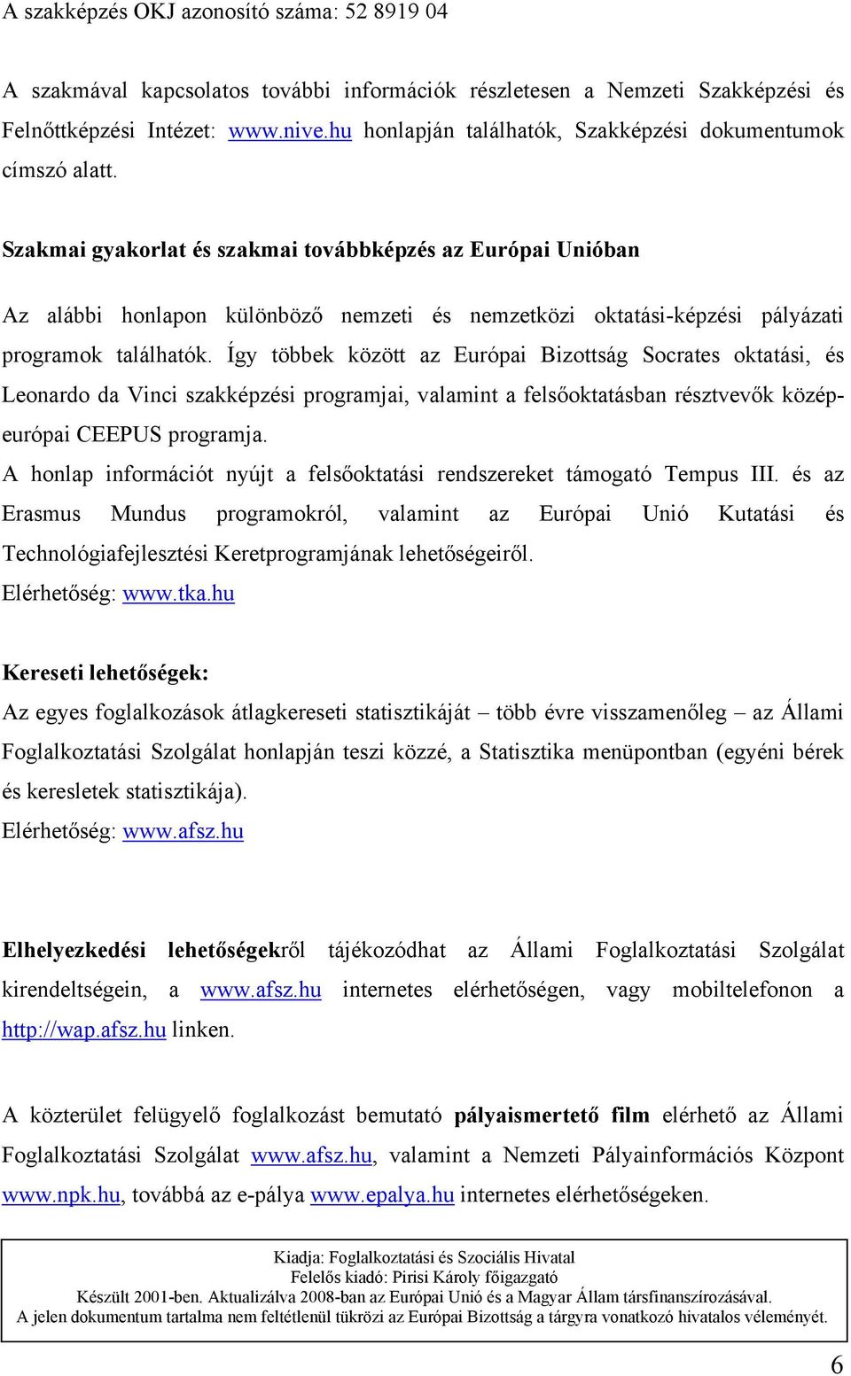 Szakmai gyakorlat és szakmai továbbképzés az Európai Unióban Az alábbi honlapon különböző nemzeti és nemzetközi oktatási-képzési pályázati programok találhatók.