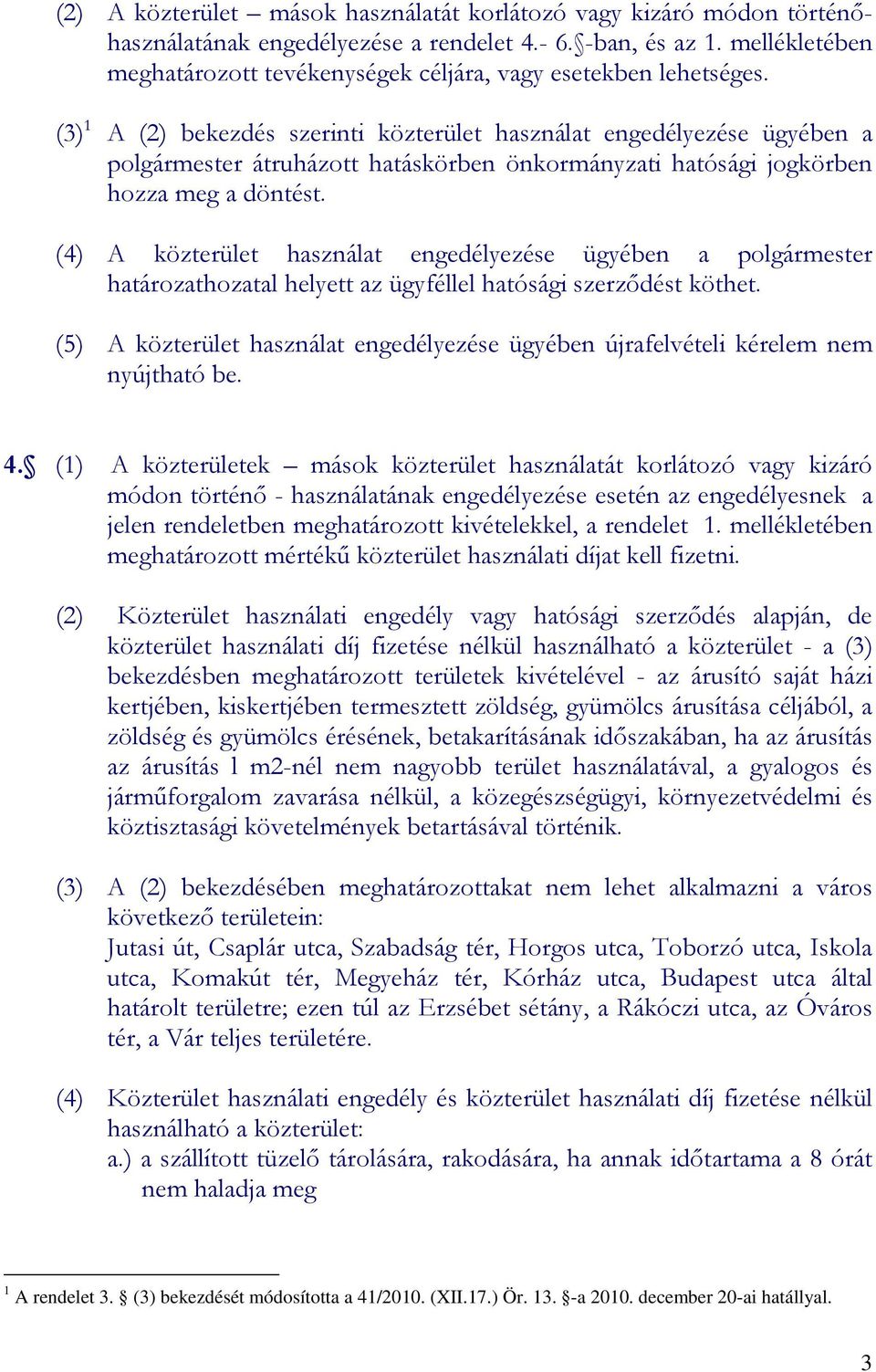 (3) 1 A (2) bekezdés szerinti közterület használat engedélyezése ügyében a polgármester átruházott hatáskörben önkormányzati hatósági jogkörben hozza meg a döntést.