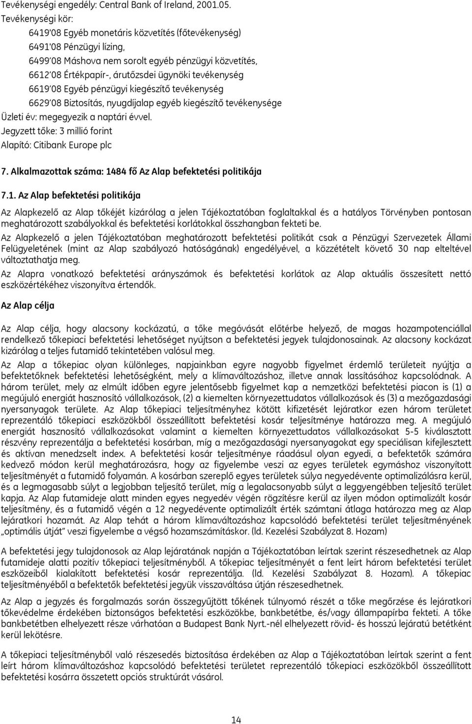 6619 08 Egyéb pénzügyi kiegészítő tevékenység 6629 08 Biztosítás, nyugdíjalap egyéb kiegészítő tevékenysége Üzleti év: megegyezik a naptári évvel.