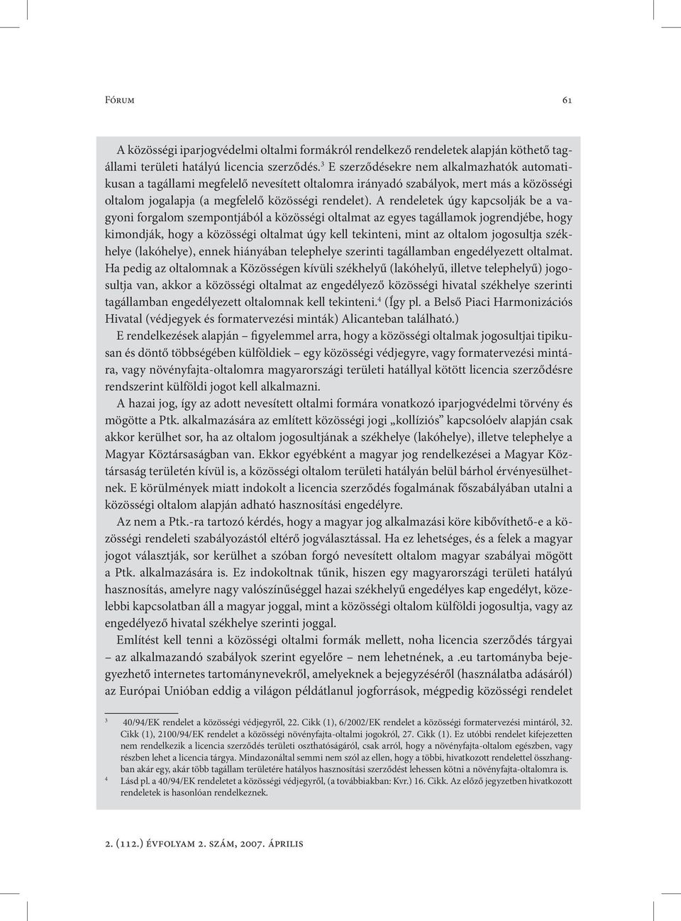A rendeletek úgy kapcsolják be a vagyoni forgalom szempontjából a közösségi oltalmat az egyes tagállamok jogrendjébe, hogy kimondják, hogy a közösségi oltalmat úgy kell tekinteni, mint az oltalom