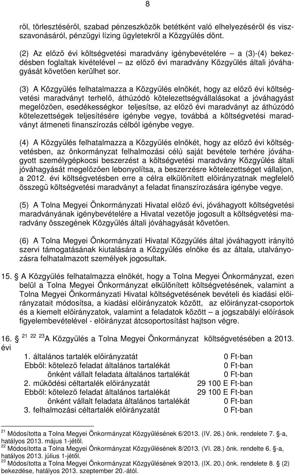(3) A Közgyűlés felhatalmazza a Közgyűlés elnökét, hogy az előző évi költségvetési maradványt terhelő, áthúzódó kötelezettségvállalásokat a jóváhagyást megelőzően, esedékességkor teljesítse, az előző