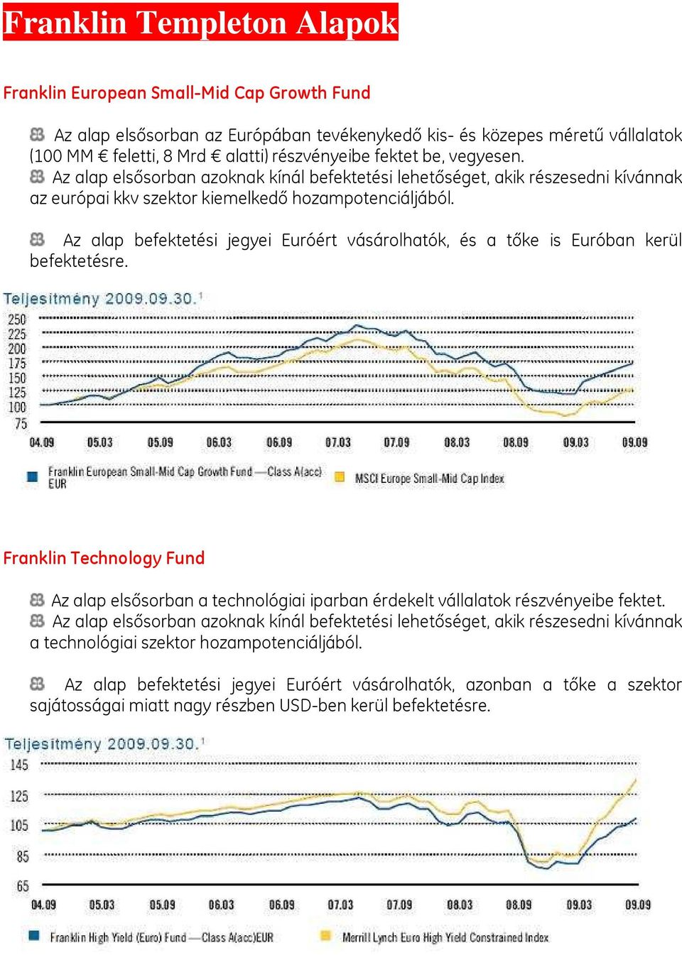 Az alap befektetési jegyei Euróért vásárolhatók, és a tőke is Euróban kerül befektetésre.