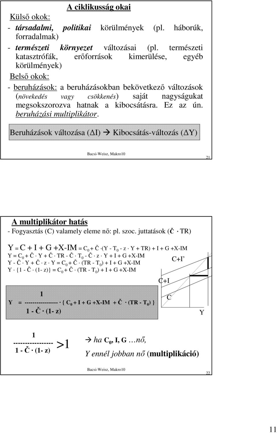 hatnak a kibocsátásra. Ez az ún. beruházási multiplikátor. Beruházások változása ( I) Kibocsátás-változás ( Y) 21 A multiplikátor hatás - Fogyasztás (C) valamely eleme nı: pl. szoc.