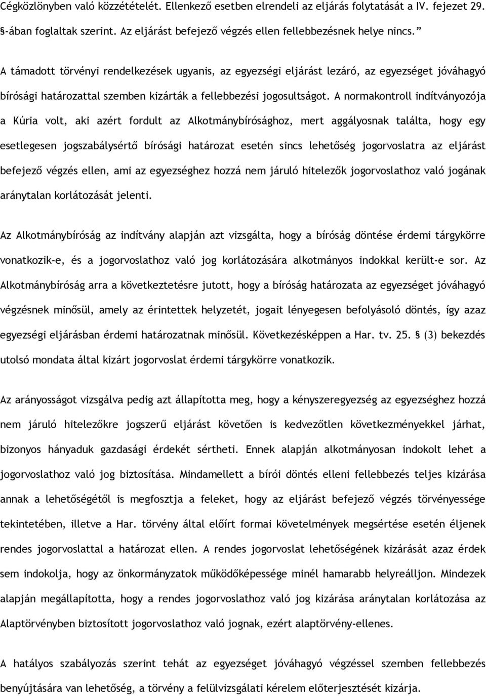 A normakontroll indítványozója a Kúria volt, aki azért fordult az Alkotmánybírósághoz, mert aggályosnak találta, hogy egy esetlegesen jogszabálysértő bírósági határozat esetén sincs lehetőség