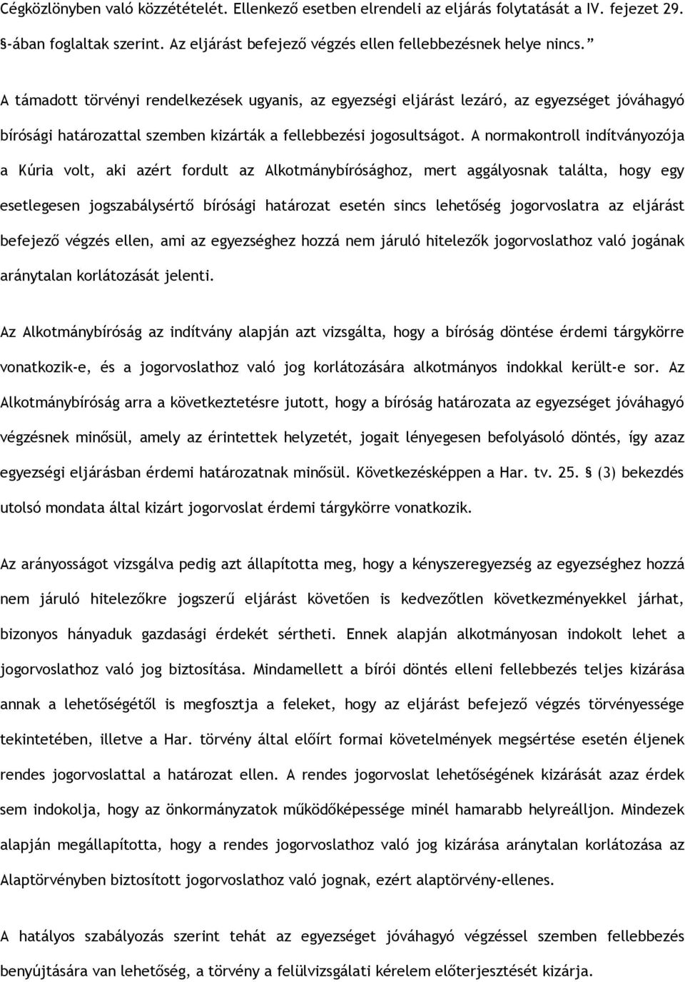 A normakontroll indítványozója a Kúria volt, aki azért fordult az Alkotmánybírósághoz, mert aggályosnak találta, hogy egy esetlegesen jogszabálysértő bírósági határozat esetén sincs lehetőség