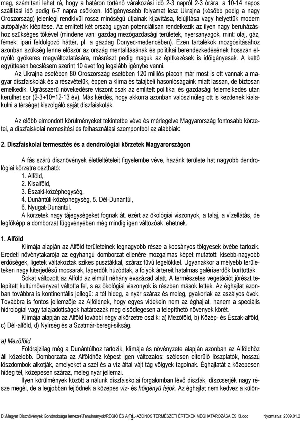 Az említett két ország ugyan potenciálisan rendelkezik az ilyen nagy beruházáshoz szükséges tőkével (mindene van: gazdag mezőgazdasági területek, nyersanyagok, mint: olaj, gáz, fémek, ipari