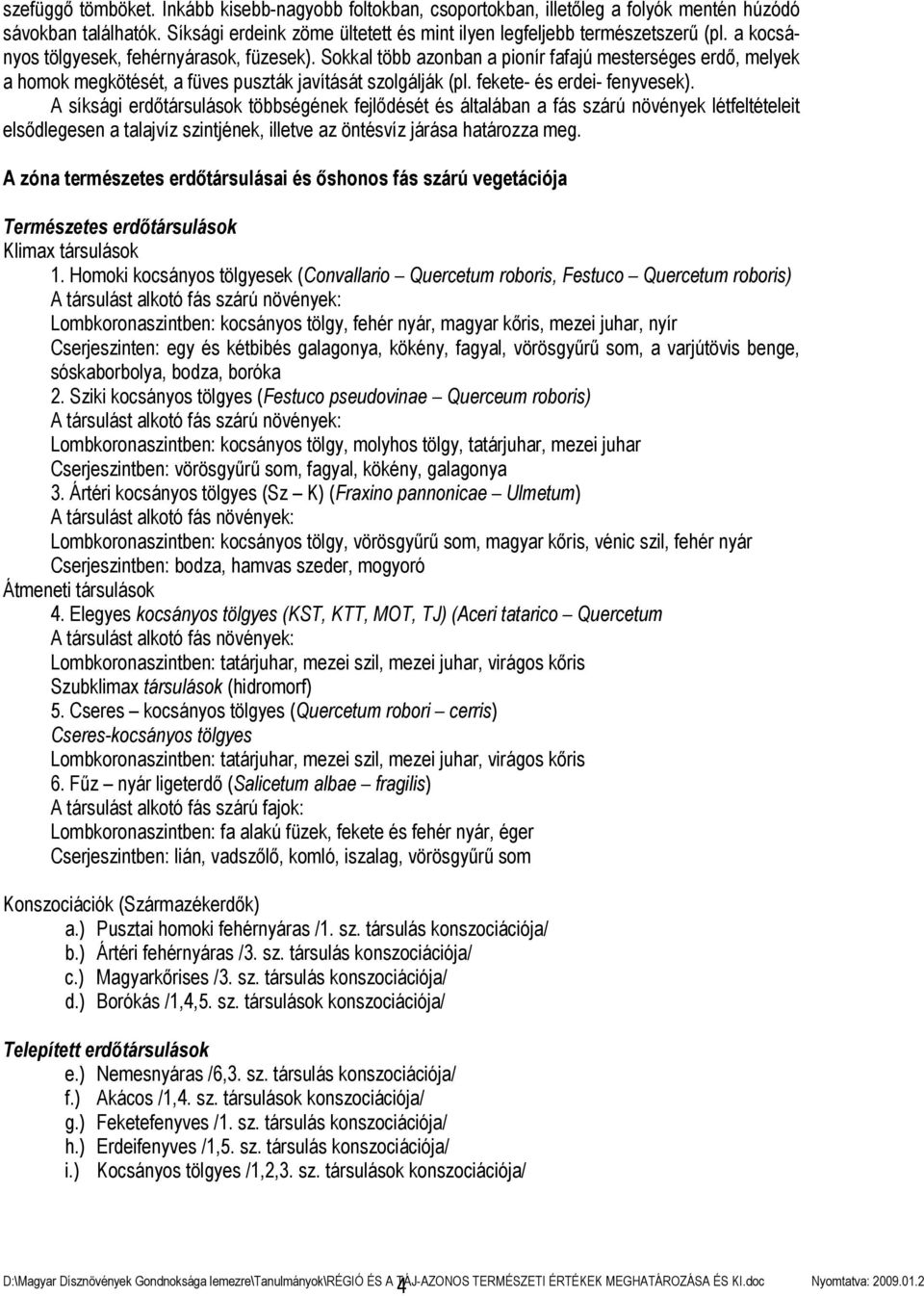 A síksági erdőtársulások többségének fejlődését és általában a fás szárú növények létfeltételeit elsődlegesen a talajvíz szintjének, illetve az öntésvíz járása határozza meg.
