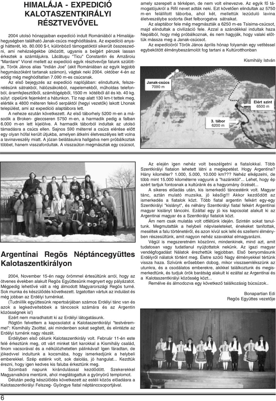 Lãcãtuºu "Ticu" Constantin és Amzãroiu "Mardare" Viorel mellett az expedíció egyik résztvevõje falunk szülöttje, Török János alias "Indián Joe" (akit Romániában az egyik legjobb hegymászóként