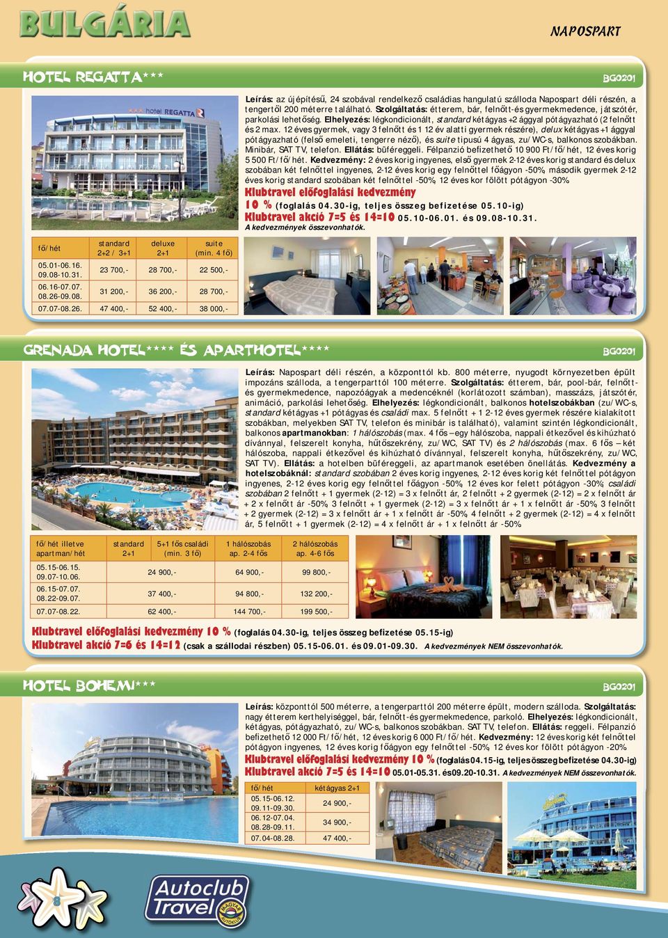47 400,- 52 400,- 38 000,- Leírás: az újépítésű, 24 szobával rendelkező családias hangulatú szálloda Napospart déli részén, a tengertől 200 méterre található.