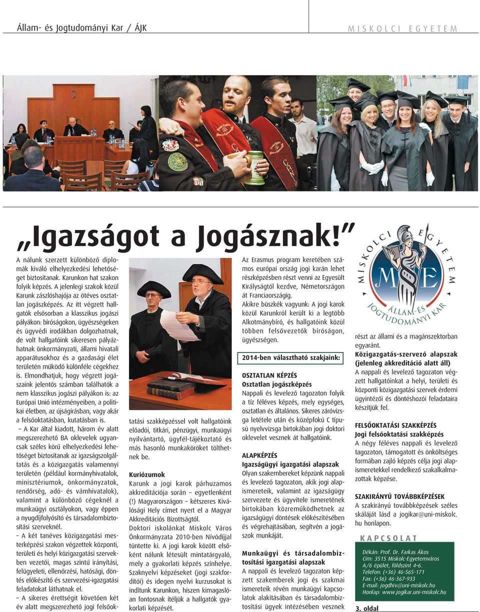 Az itt végzett hallgatók elsősorban a klasszikus jogászi pályákon: bíróságokon, ügyészségeken és ügyvédi irodákban dolgozhatnak, de volt hallgatóink sikeresen pályázhatnak önkormányzati, állami
